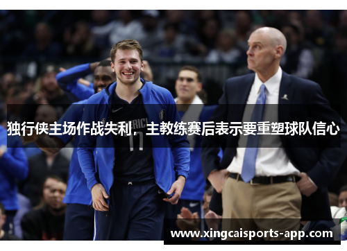 独行侠主场作战失利，主教练赛后表示要重塑球队信心