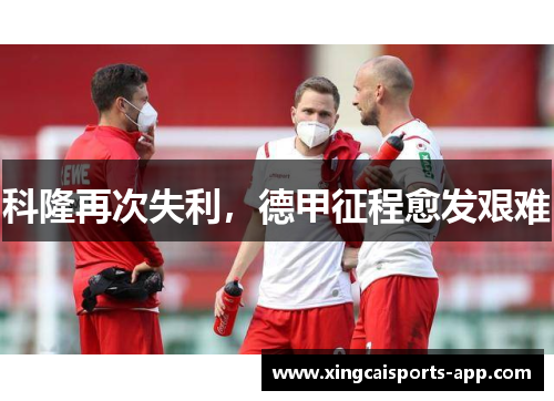 科隆再次失利,德甲征程愈发艰难