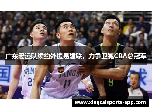广东宏远队续约外援易建联,力争卫冕CBA总冠军
