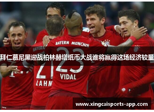 拜仁慕尼黑迎战柏林赫塔纸币大战谁将赢得这场经济较量
